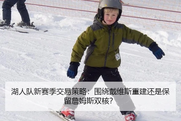 湖人队新赛季交易策略：围绕戴维斯重建还是保留詹姆斯双核？