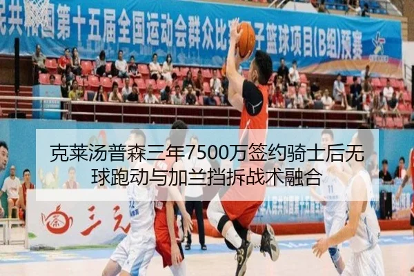 克莱汤普森三年7500万签约骑士后无球跑动与加兰挡拆战术融合