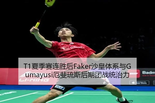 T1夏季赛连胜后Faker沙皇体系与Gumayusi厄斐琉斯后期团战统治力