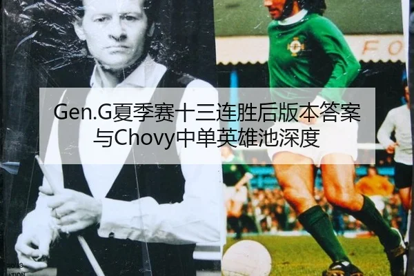 Gen.G夏季赛十三连胜后版本答案与Chovy中单英雄池深度