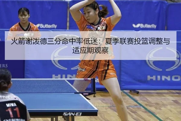 火箭谢泼德三分命中率低迷：夏季联赛投篮调整与适应期观察
