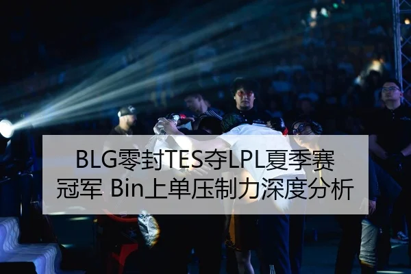 BLG零封TES夺LPL夏季赛冠军 Bin上单压制力深度分析
